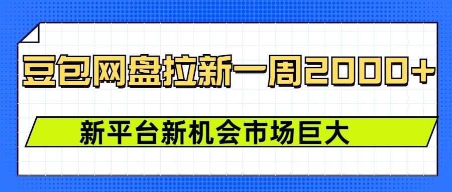 豆包网盘拉新，一周2k，新平台新机会-开心网创