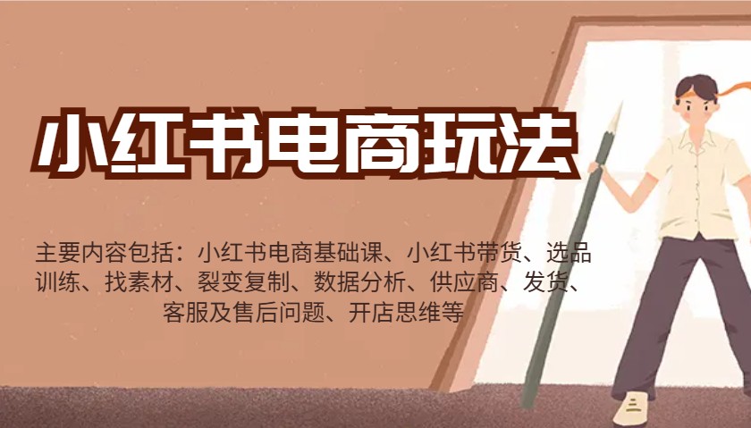 小红书电商玩法：带货/选品/找素材/裂变/数据分析/供应商/发货/售后/开店思维等-开心网创