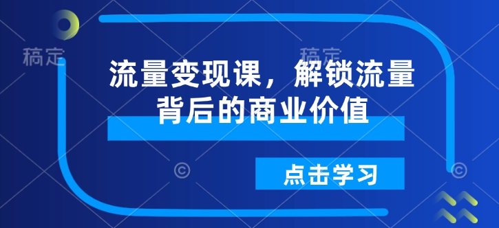 流量变现课，解锁流量背后的商业价值-开心网创