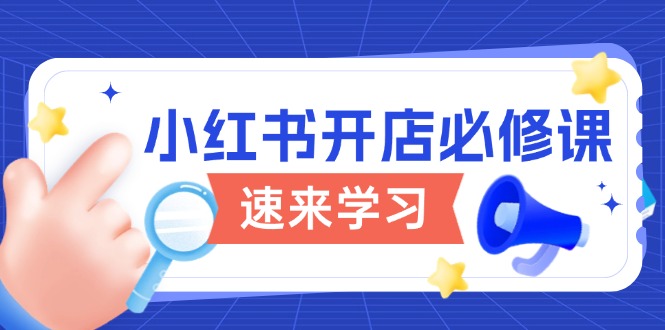小红书开店必修课，详解开店流程与玩法规则，开启电商变现之旅-开心网创