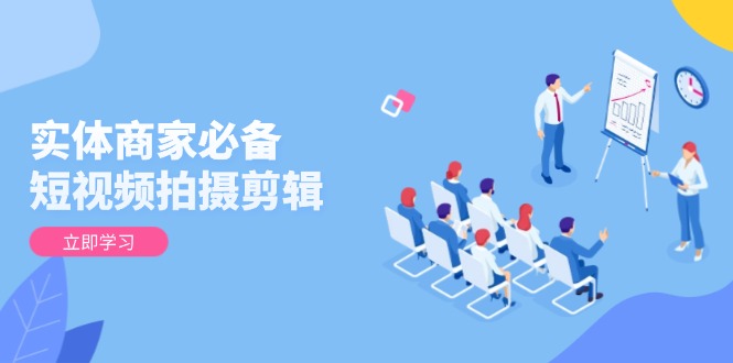 实体商家必备!短视频拍摄剪辑,从基础到进阶 全面提升视频质量与获客效果-开心网创