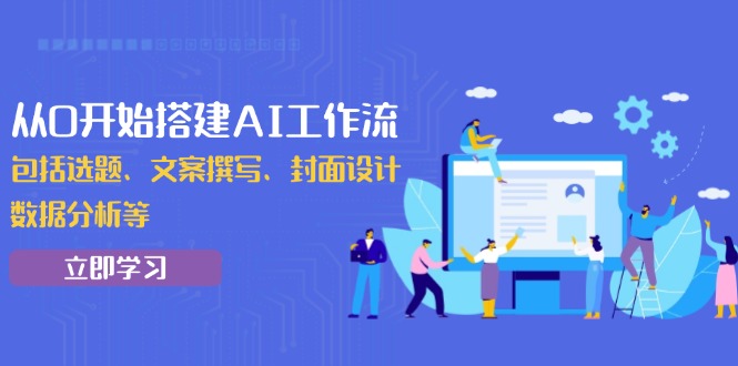 从0开始搭建AI工作流，包括选题、文案撰写、封面设计、数据分析等-开心网创