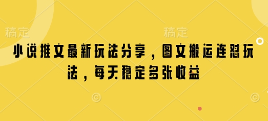 小说推文最新玩法分享，图文搬运连怼玩法，每天稳定多张收益-开心网创