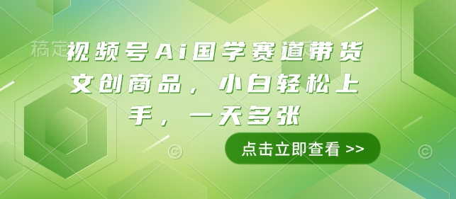 视频号Ai国学赛道带货文创商品，小白轻松上手，一天多张-开心网创