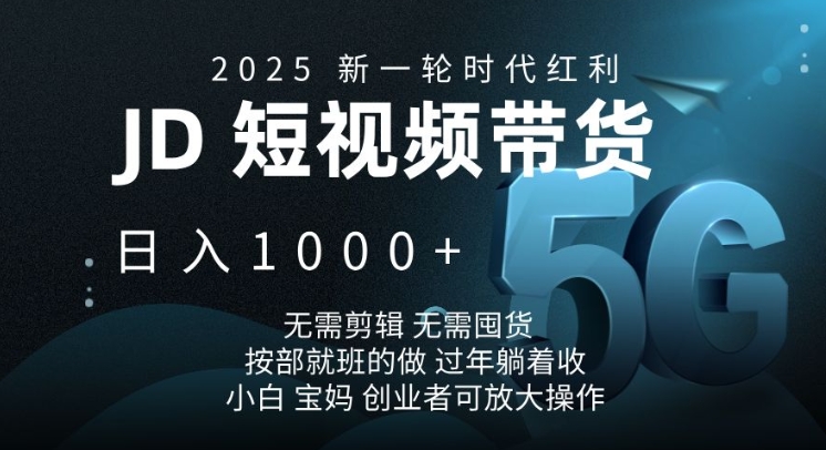 2025新一轮时代红利,JD短视频带货日入1k,无需剪辑,无需囤货,按部就班的做【揭秘】-开心网创