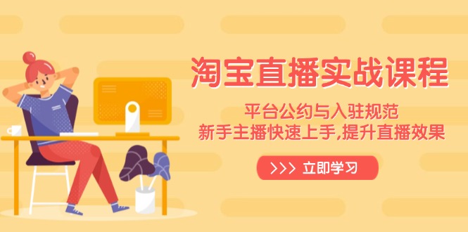 淘宝直播实战课程，平台公约与入驻规范，新手主播快速上手, 提升直播效果-开心网创
