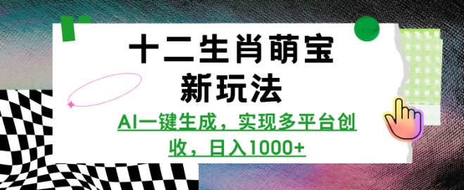 十二生肖萌宝新玩法，AI一键生成，实现多平台创收，日入多张-开心网创