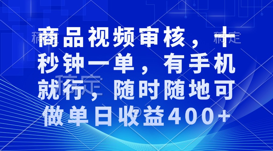 审核视频，十秒钟一单，有手机就行，随时随地可做单日收益400+-开心网创
