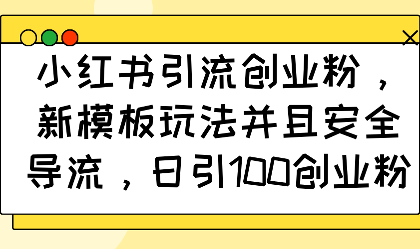 小红书引流创业粉，新模板玩法并且安全导流，日引100创业粉-开心网创