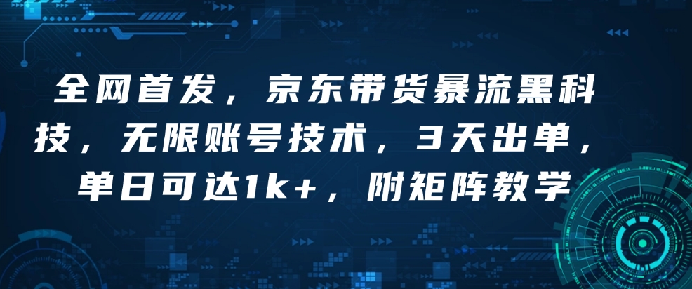 全网首发，京东带货暴流黑科技，无限账号技术，3天出单，单日可达1k+，附矩阵教学【揭秘】-开心网创