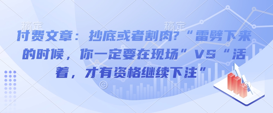 付费文章：抄底或者割肉?“雷劈下来的时候，你一定要在现场”VS“活着，才有资格继续下注”-开心网创