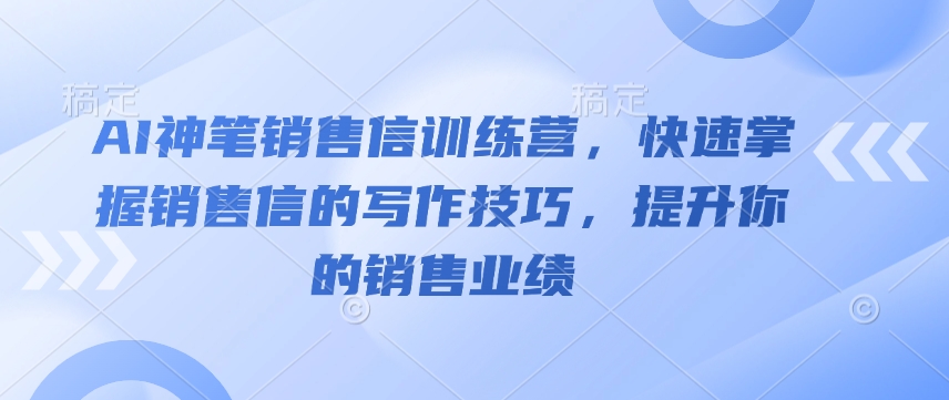 AI神笔销售信训练营，快速掌握销售信的写作技巧，提升你的销售业绩-开心网创