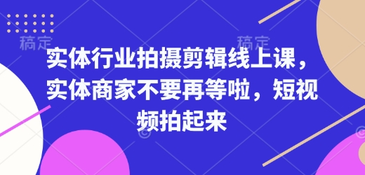 实体行业拍摄剪辑线上课，实体商家不要再等啦，短视频拍起来-开心网创