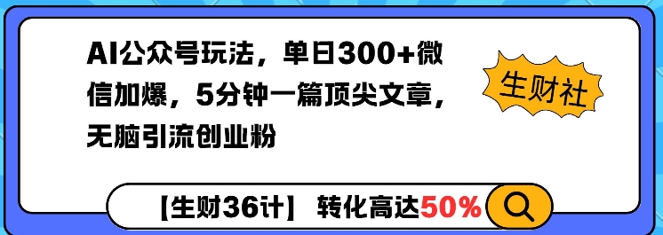 AI公众号玩法，单日300+微信加爆，5分钟一篇顶尖文章无脑引流创业粉-开心网创