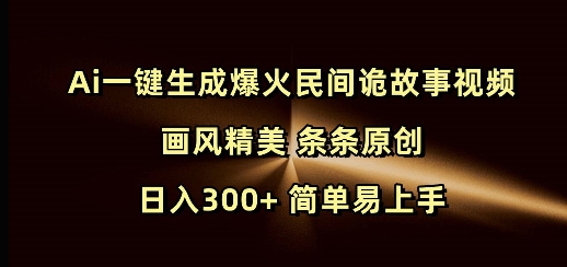 Ai一键生成爆火民间诡故事视频 画风精美 条条原创 日入300+ 简单易上手-开心网创