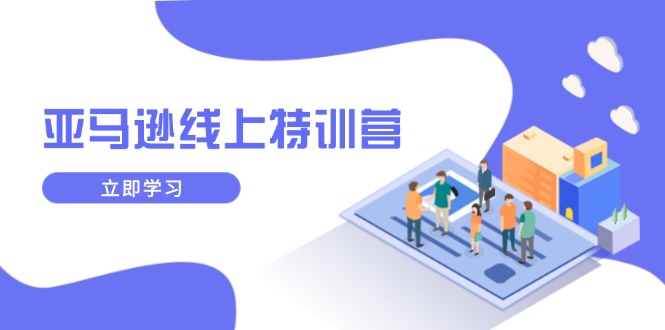 亚马逊线上特训营，新品成长与库存规划，提升品牌推广能力，实现业务增长-开心网创