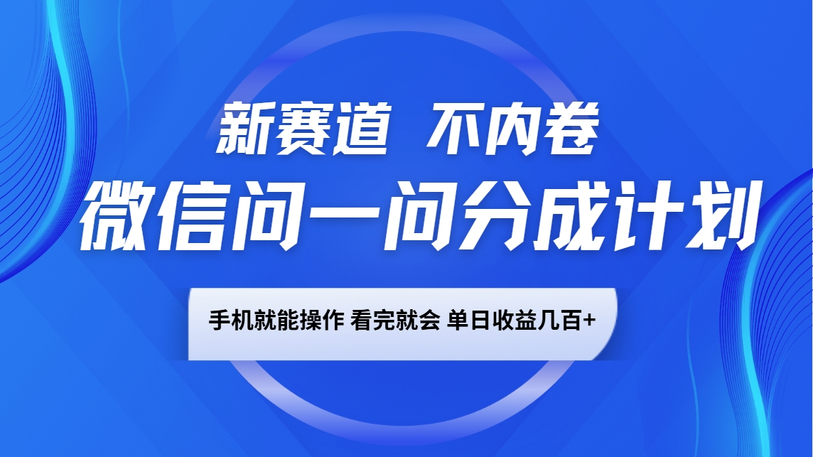 微信问一问分成计划，新赛道不内卷，长期稳定 手机就能操作，单日收益几百+-开心网创