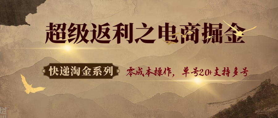 快递淘金系列；超级返利之电商掘金，零成本操作，单号20+支持多号-开心网创