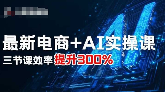 最新电商+AI实操课，三节课效率提升300%-开心网创
