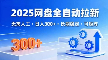 2025网盘全自动拉新，无需人工，日入3张，长期稳定，可矩阵【揭秘】-开心网创