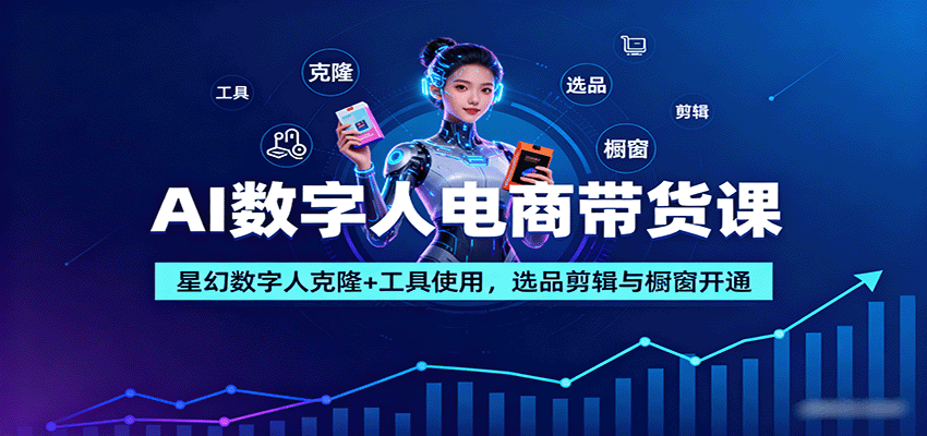 AI数字人电商带货课：星幻数字人克隆+工具使用，选品剪辑与橱窗开通-开心网创