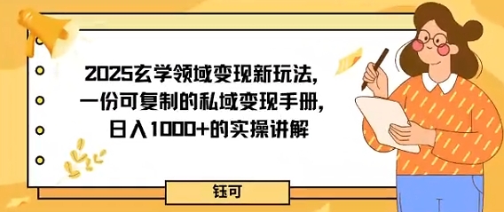 2025玄学领域变现新玩法，一份可复制的私域变现手册，日入多张+的实操讲解-开心网创