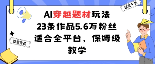 AI穿越题材玩法:23条作品收获5.6W粉丝适合全平台,保姆级教学-开心网创