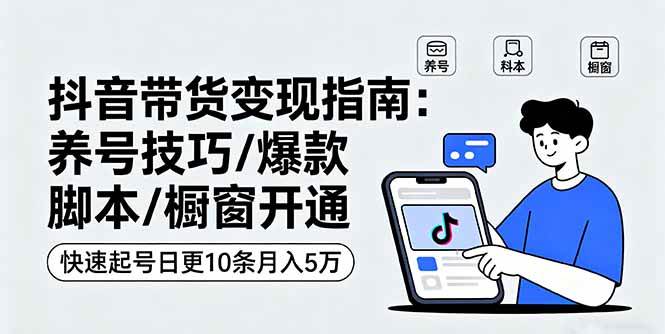 （16069期）抖音带货变现指南：养号技巧/爆款脚本/橱窗开通，快速起号日更10条月入5万-开心网创