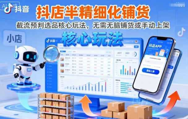 抖店半精细化铺货，截流预判选品核心玩法，无需无脑铺货或手动上架（更新9月）-开心网创