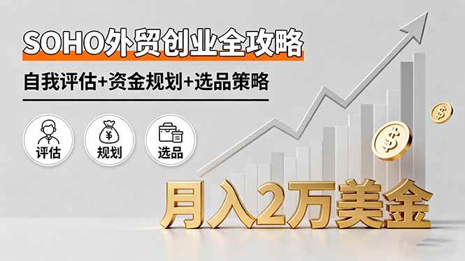（16076期）SOHO外贸创业全攻略，自我评估+资金规划+选品策略，月入2万美金-开心网创