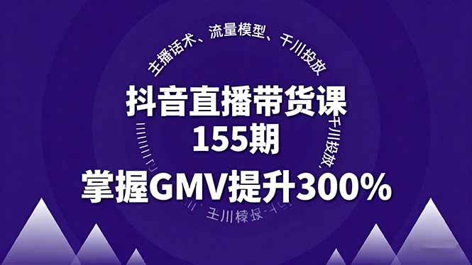 （16074期）抖音直播带货课155期，主播话术、流量模型、千川投放，掌握GMV提升300%-开心网创