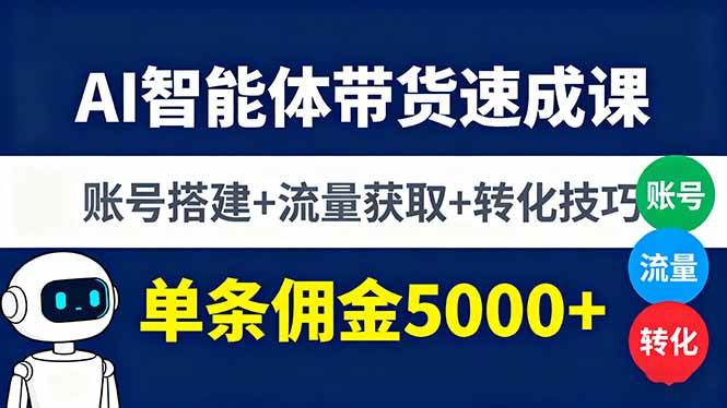 （16073期）AI智能体带货速成课，账号搭建+流量获取+转化技巧，单条佣金5000+-开心网创