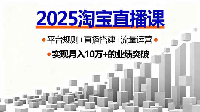 （16072期）2025淘宝直播课，平台规则+直播搭建+流量运营，首播GMV破3万-开心网创