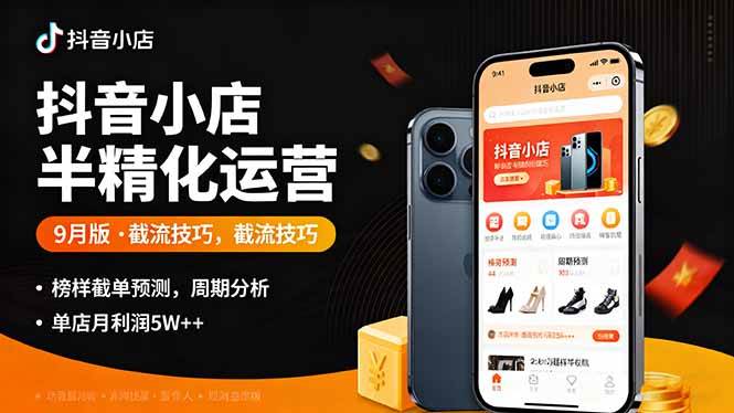 （16071期）抖音小店半精细化运营9月版，截流技巧,榜单预判,周期分析，单店月利润5w+-开心网创