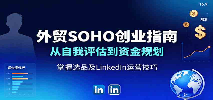 外贸SOHO创业指南：从自我评估到资金规划，掌握选品及LinkedIn运营技巧-开心网创
