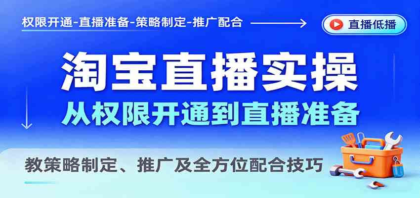 淘宝直播实操，从权限开通到直播准备，教策略制定、推广及全方位配合技巧-开心网创