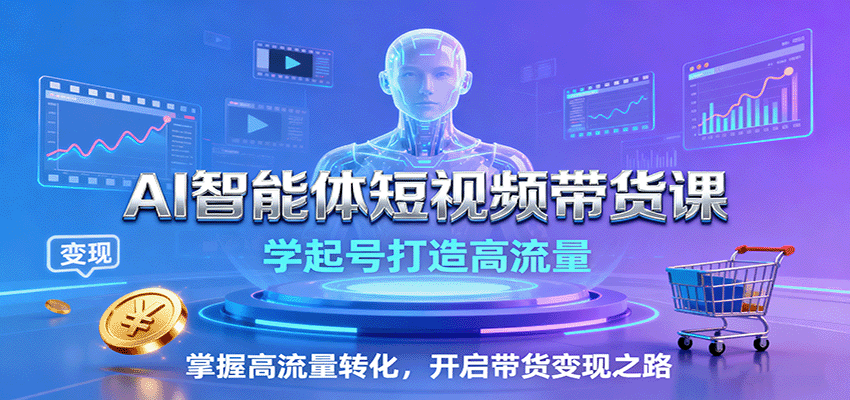 AI智能体短视频带货课：学起号打造高流量，掌握高流量转化，开启带货变现之路-开心网创