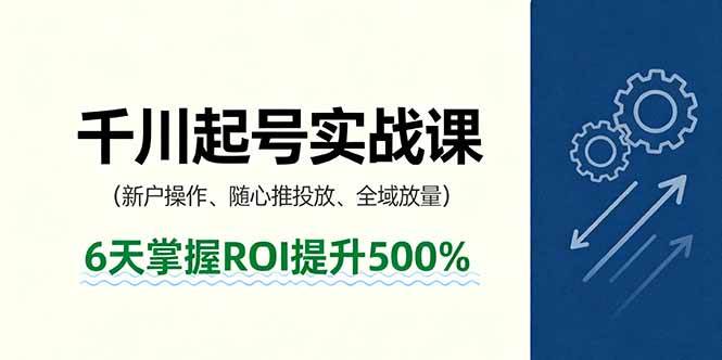 （16086期）抖音千川起号实战课，新户操作,随心推投放,全域放量，6天掌握ROI提升500%-开心网创