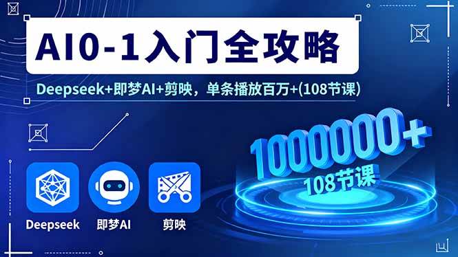 （16094期）AI0-1入门全攻略，Deepseek+即梦AI+剪映，单条播放百万+(108节课)-开心网创