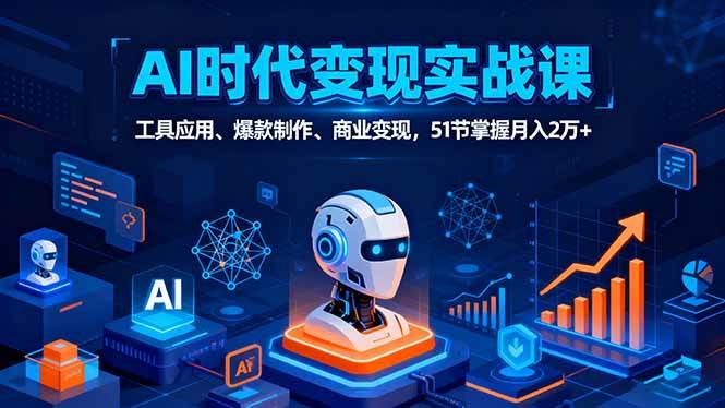 （16093期）AI时代全场景实战课，工具应用、爆款制作、商业变现，51节掌握月入2万+-开心网创