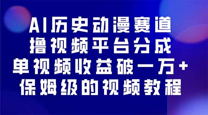 （16099期）AI历史动漫赛道撸分成，单视频收益破10000+的玩法，保姆级的视频教程！-开心网创