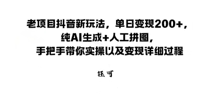 老项目抖音新玩法，单日变现2张，纯AI生成+人工拼图，手把手带你实操以及变现详细过程-开心网创