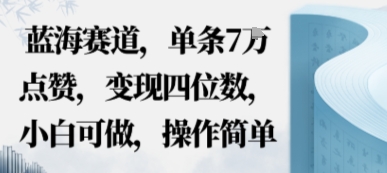 蓝海赛道，单条7W点赞，变现四位数，小白可做，操作简单-开心网创