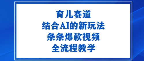 育儿赛道：结合AI的新玩法，条条爆款视频，全流程教学-开心网创