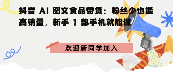 抖音AI图文食品带货：粉丝少也能高销量，新手1部手机就能做-开心网创
