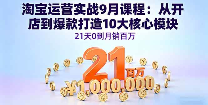 （16101期）淘宝运营实战9月课程：从开店到爆款打造10大核心模块，21天0到月销百万-开心网创