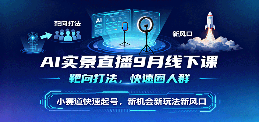AI实景直播9月线下课，靶向打法，快速圈人群，小塞道快速起号，新机会新玩法新风口-开心网创