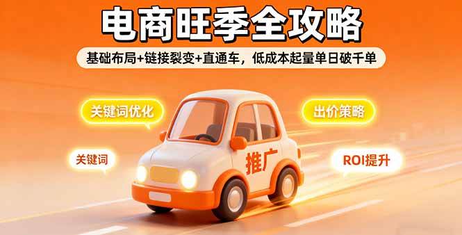 （16114期）2025电商旺季全攻略，基础布局+链接裂变+直通车，低成本起量单日破千单-开心网创