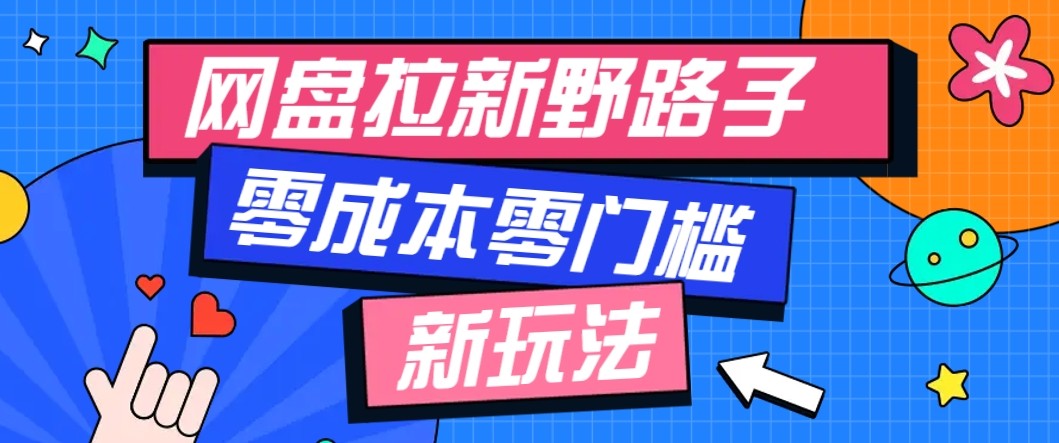 网盘拉新野路子玩法，零成本零门槛多种变现方式，轻松月入万元【保姆级教程】-开心网创