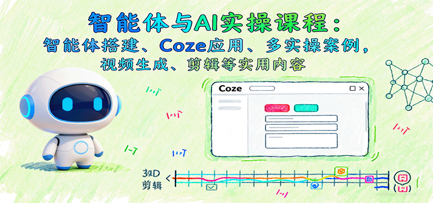 智能体与AI实操课程：智能体搭建、Coze应用、多实操案例，视频生成、剪辑等实用内容-开心网创